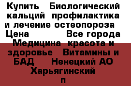 Купить : Биологический кальций -профилактика и лечение остеопороза › Цена ­ 3 370 - Все города Медицина, красота и здоровье » Витамины и БАД   . Ненецкий АО,Харьягинский п.